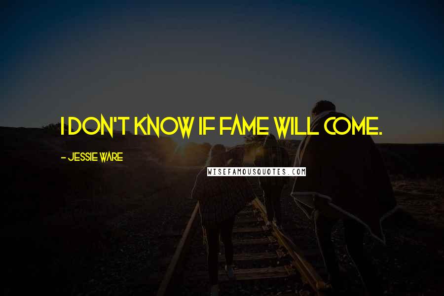 Jessie Ware Quotes: I don't know if fame will come.