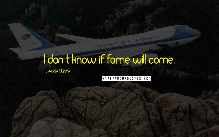 Jessie Ware Quotes: I don't know if fame will come.