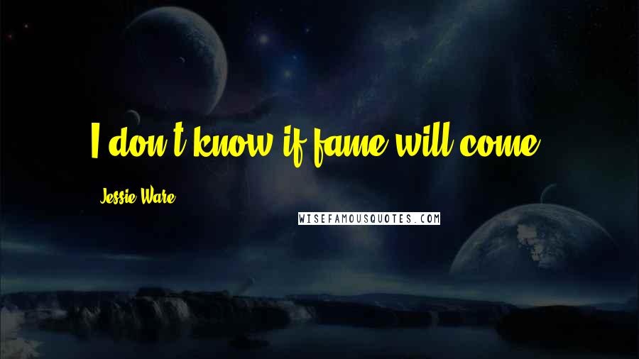 Jessie Ware Quotes: I don't know if fame will come.