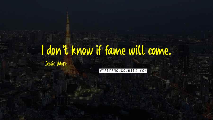 Jessie Ware Quotes: I don't know if fame will come.