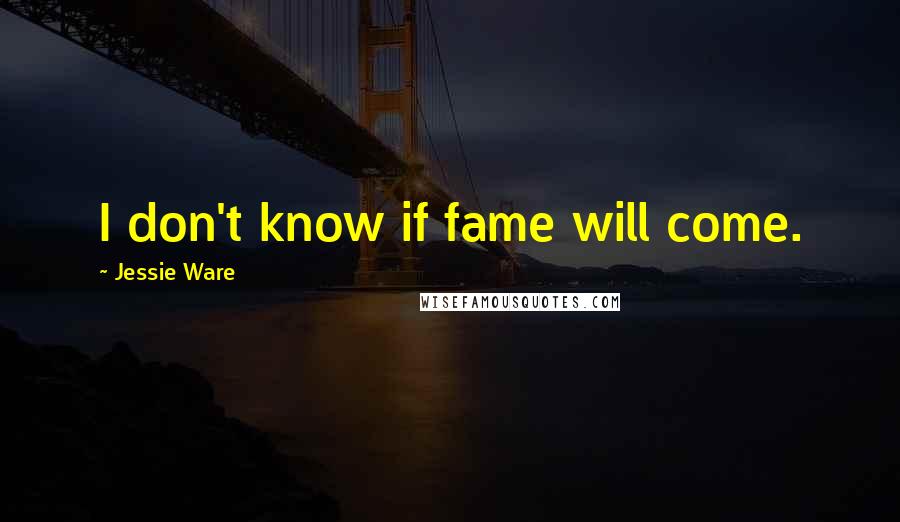 Jessie Ware Quotes: I don't know if fame will come.