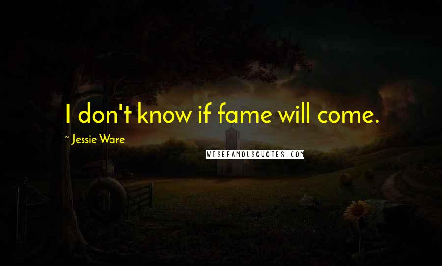 Jessie Ware Quotes: I don't know if fame will come.