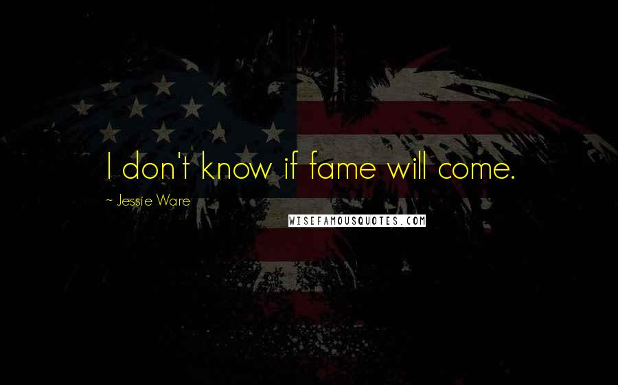 Jessie Ware Quotes: I don't know if fame will come.