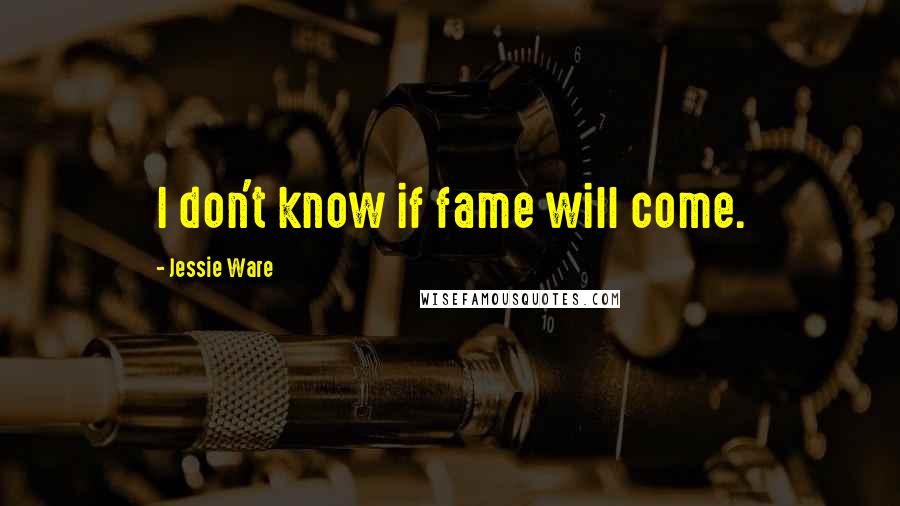 Jessie Ware Quotes: I don't know if fame will come.
