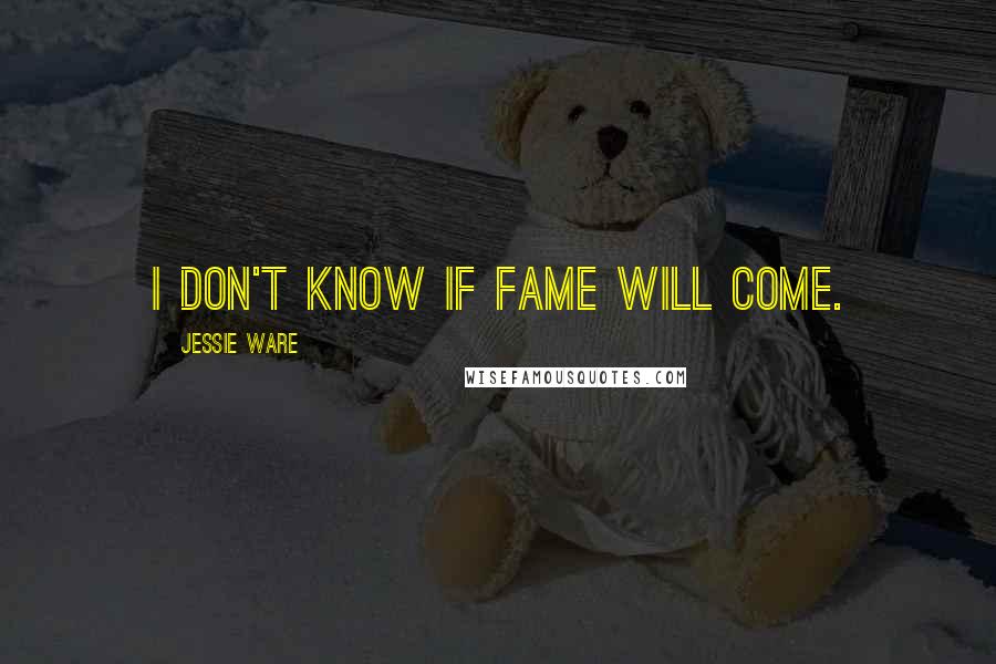 Jessie Ware Quotes: I don't know if fame will come.