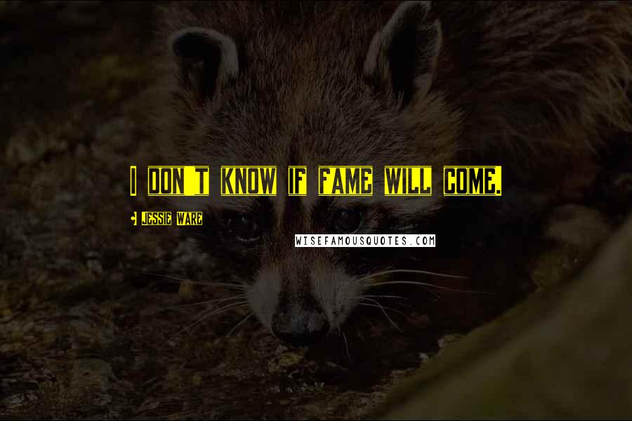 Jessie Ware Quotes: I don't know if fame will come.