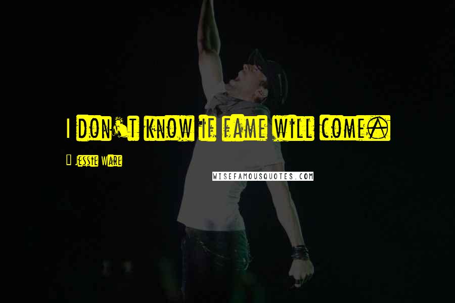 Jessie Ware Quotes: I don't know if fame will come.