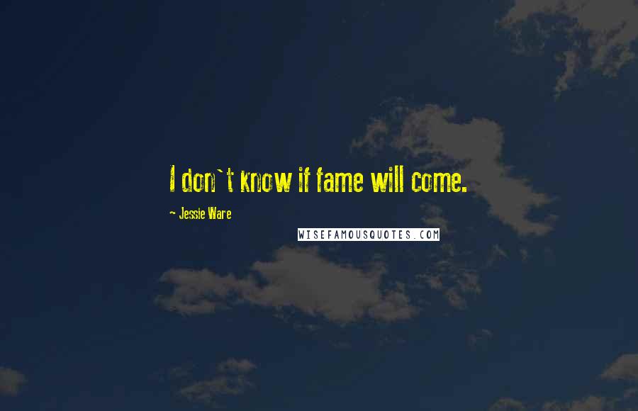 Jessie Ware Quotes: I don't know if fame will come.