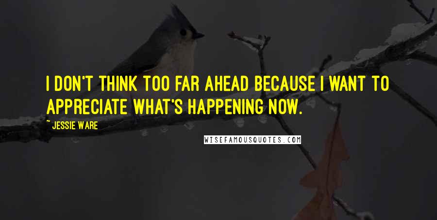 Jessie Ware Quotes: I don't think too far ahead because I want to appreciate what's happening now.