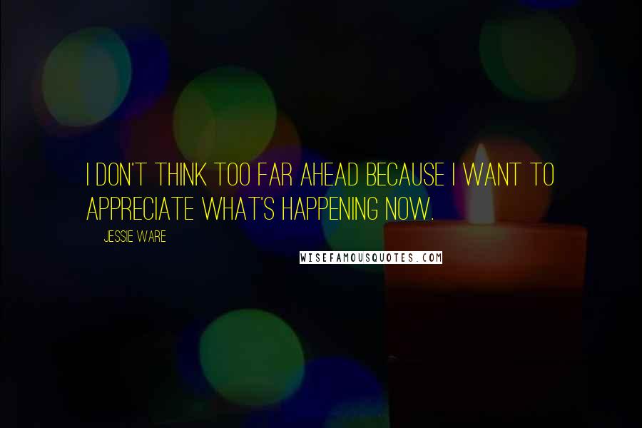 Jessie Ware Quotes: I don't think too far ahead because I want to appreciate what's happening now.