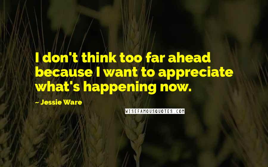 Jessie Ware Quotes: I don't think too far ahead because I want to appreciate what's happening now.