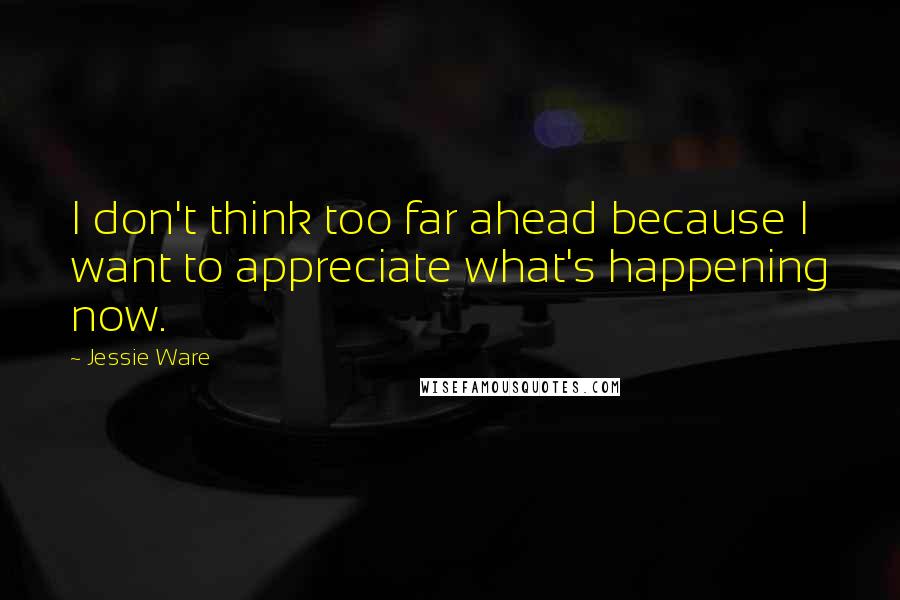 Jessie Ware Quotes: I don't think too far ahead because I want to appreciate what's happening now.