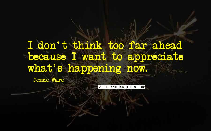 Jessie Ware Quotes: I don't think too far ahead because I want to appreciate what's happening now.