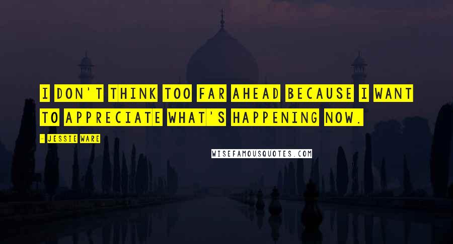 Jessie Ware Quotes: I don't think too far ahead because I want to appreciate what's happening now.