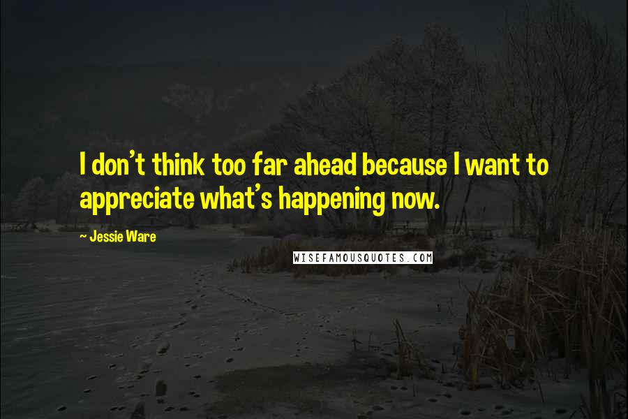 Jessie Ware Quotes: I don't think too far ahead because I want to appreciate what's happening now.