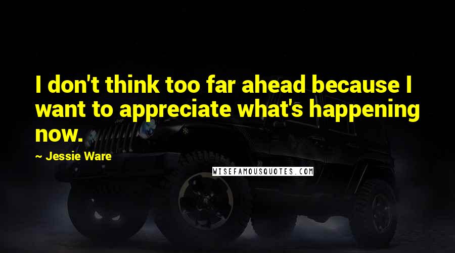 Jessie Ware Quotes: I don't think too far ahead because I want to appreciate what's happening now.