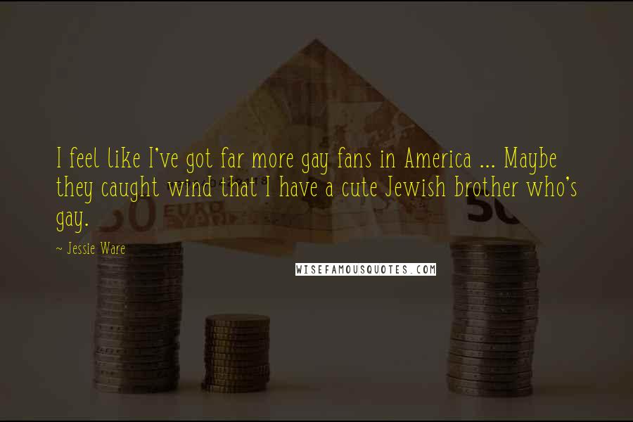 Jessie Ware Quotes: I feel like I've got far more gay fans in America ... Maybe they caught wind that I have a cute Jewish brother who's gay.