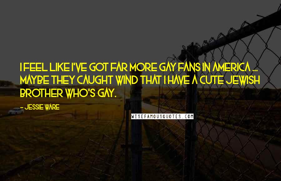 Jessie Ware Quotes: I feel like I've got far more gay fans in America ... Maybe they caught wind that I have a cute Jewish brother who's gay.