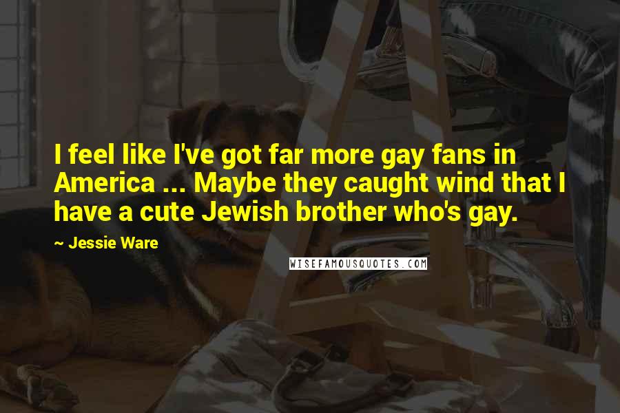 Jessie Ware Quotes: I feel like I've got far more gay fans in America ... Maybe they caught wind that I have a cute Jewish brother who's gay.