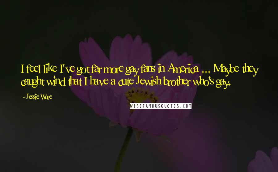 Jessie Ware Quotes: I feel like I've got far more gay fans in America ... Maybe they caught wind that I have a cute Jewish brother who's gay.