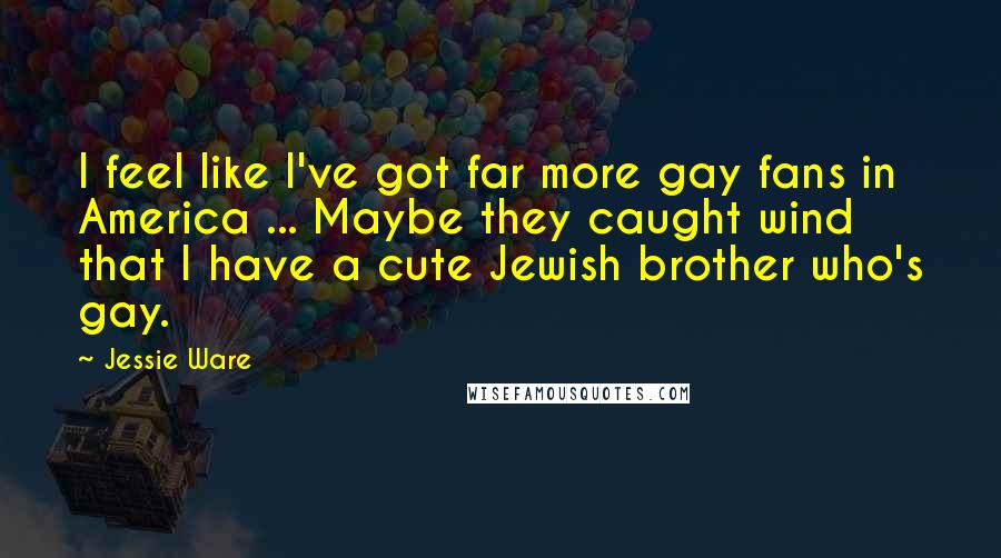 Jessie Ware Quotes: I feel like I've got far more gay fans in America ... Maybe they caught wind that I have a cute Jewish brother who's gay.