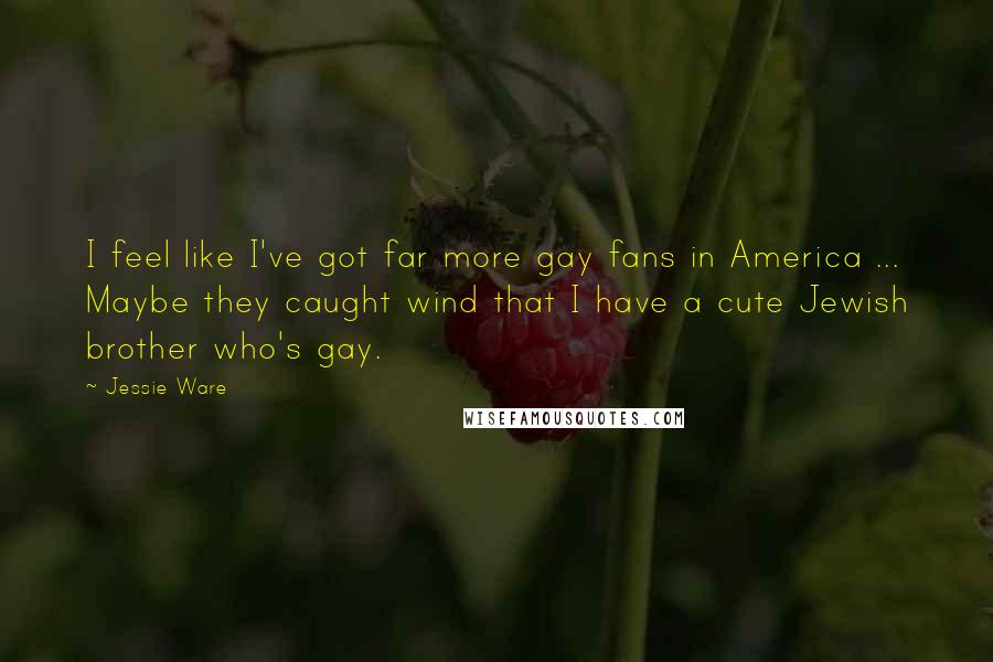 Jessie Ware Quotes: I feel like I've got far more gay fans in America ... Maybe they caught wind that I have a cute Jewish brother who's gay.