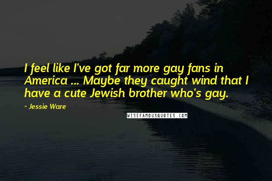 Jessie Ware Quotes: I feel like I've got far more gay fans in America ... Maybe they caught wind that I have a cute Jewish brother who's gay.