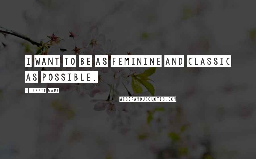 Jessie Ware Quotes: I want to be as feminine and classic as possible.