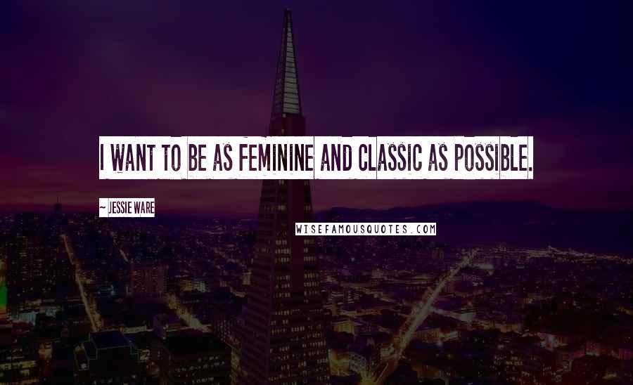 Jessie Ware Quotes: I want to be as feminine and classic as possible.