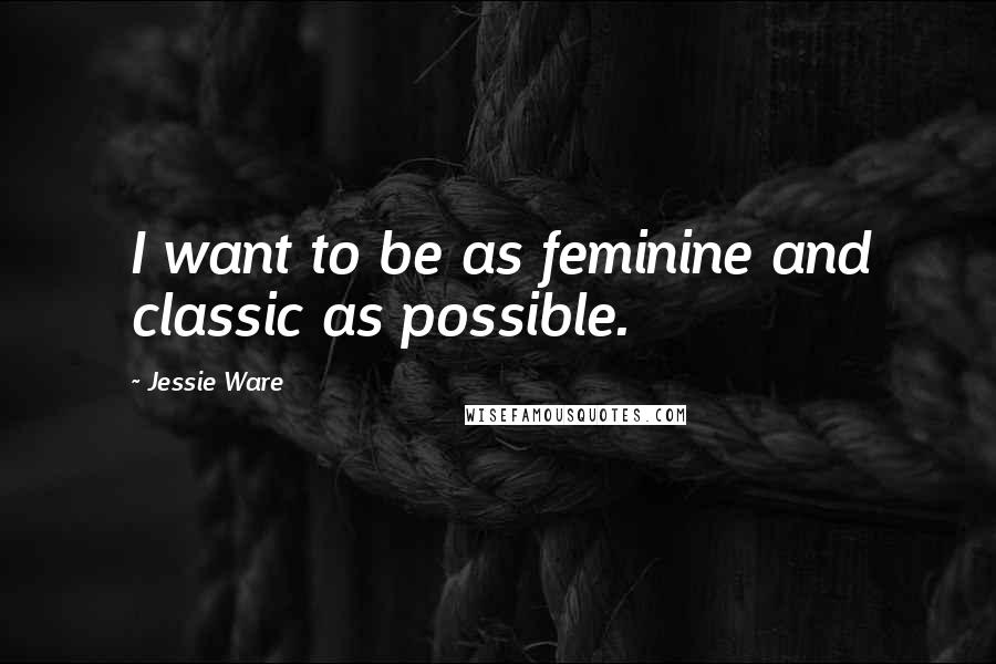 Jessie Ware Quotes: I want to be as feminine and classic as possible.