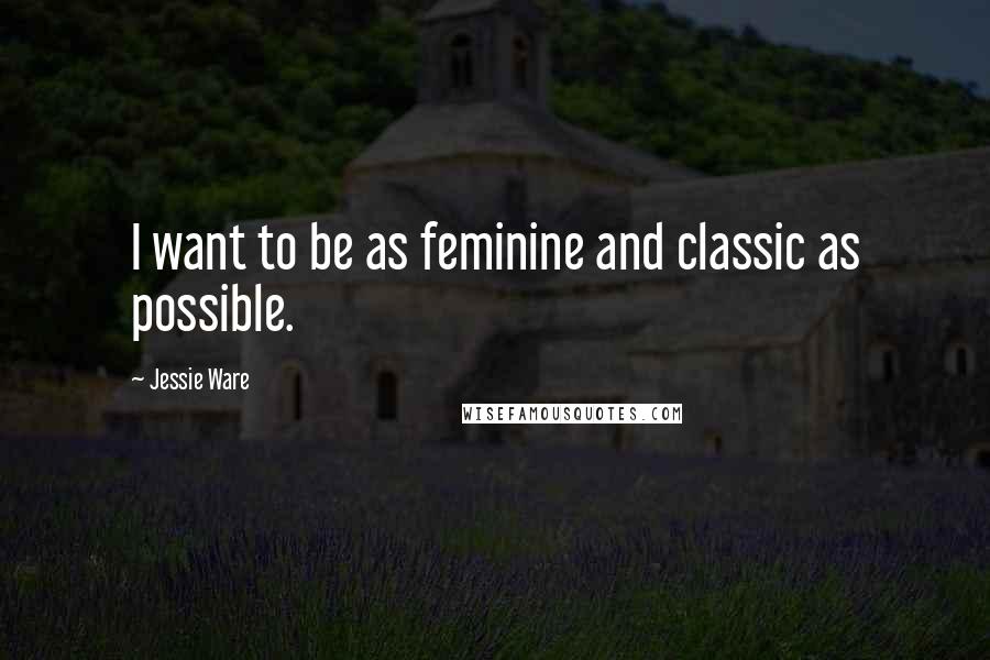 Jessie Ware Quotes: I want to be as feminine and classic as possible.