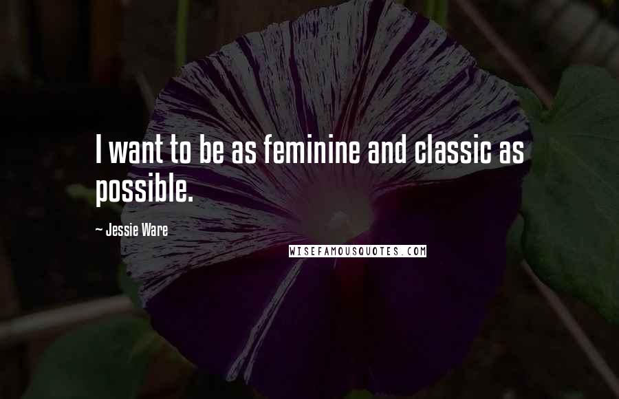 Jessie Ware Quotes: I want to be as feminine and classic as possible.