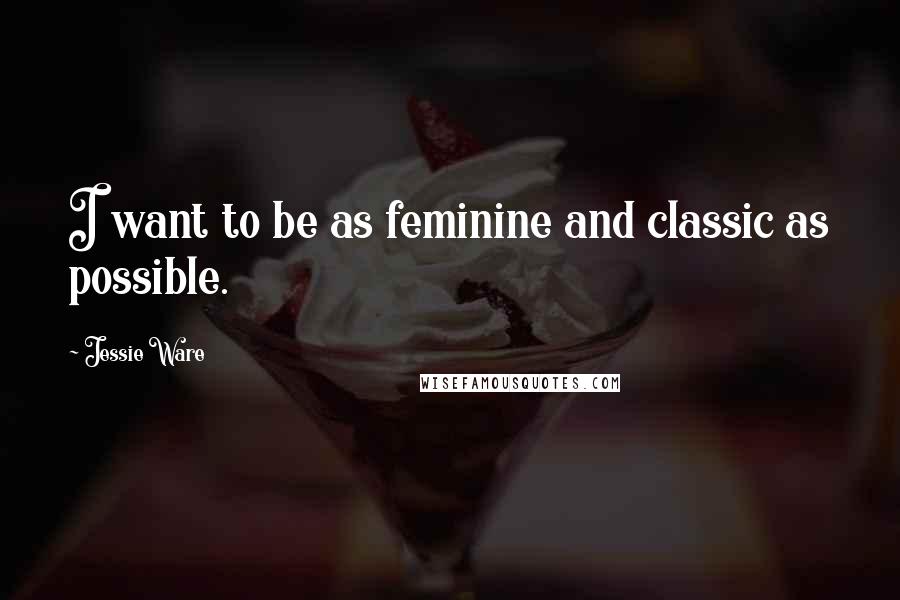 Jessie Ware Quotes: I want to be as feminine and classic as possible.