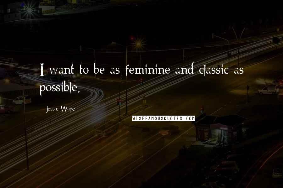 Jessie Ware Quotes: I want to be as feminine and classic as possible.