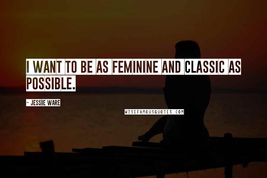 Jessie Ware Quotes: I want to be as feminine and classic as possible.