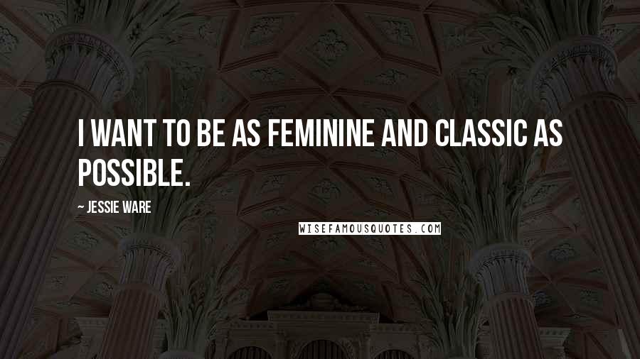 Jessie Ware Quotes: I want to be as feminine and classic as possible.