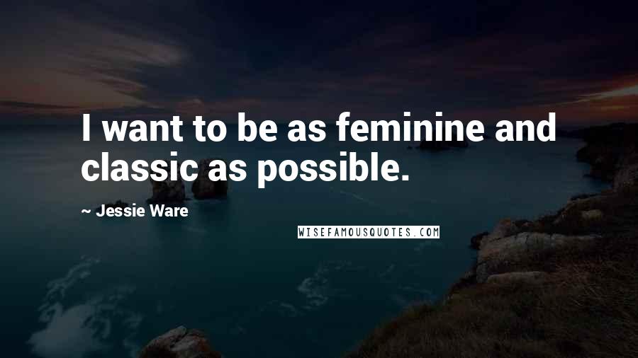 Jessie Ware Quotes: I want to be as feminine and classic as possible.
