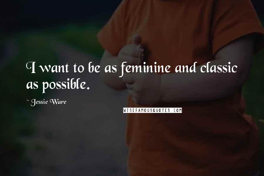 Jessie Ware Quotes: I want to be as feminine and classic as possible.