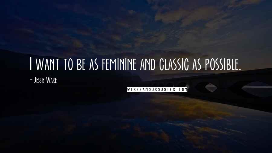 Jessie Ware Quotes: I want to be as feminine and classic as possible.