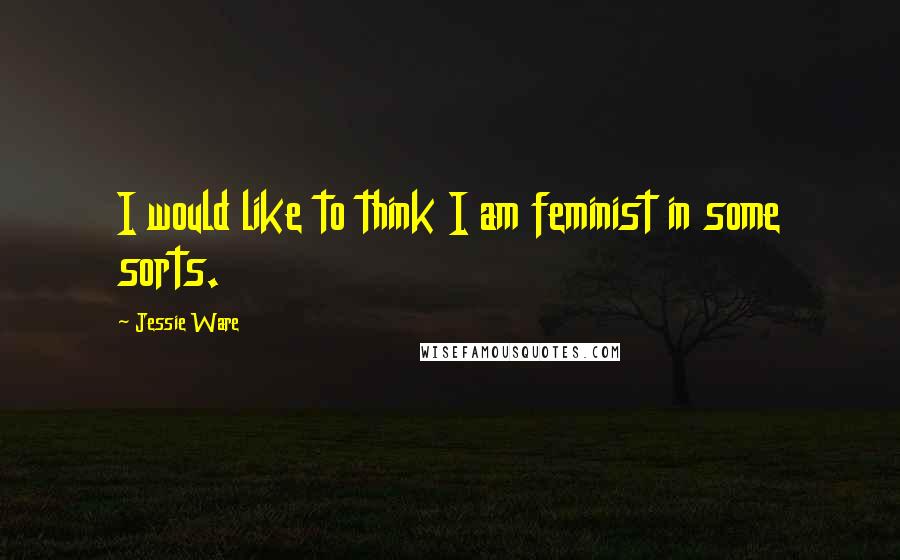 Jessie Ware Quotes: I would like to think I am feminist in some sorts.