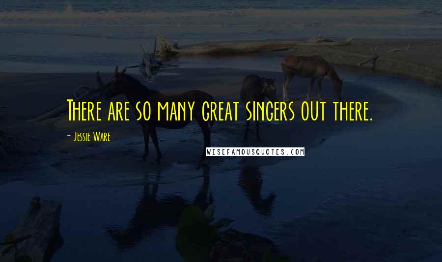 Jessie Ware Quotes: There are so many great singers out there.