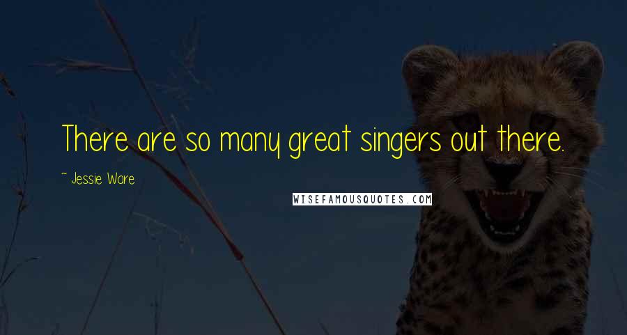 Jessie Ware Quotes: There are so many great singers out there.