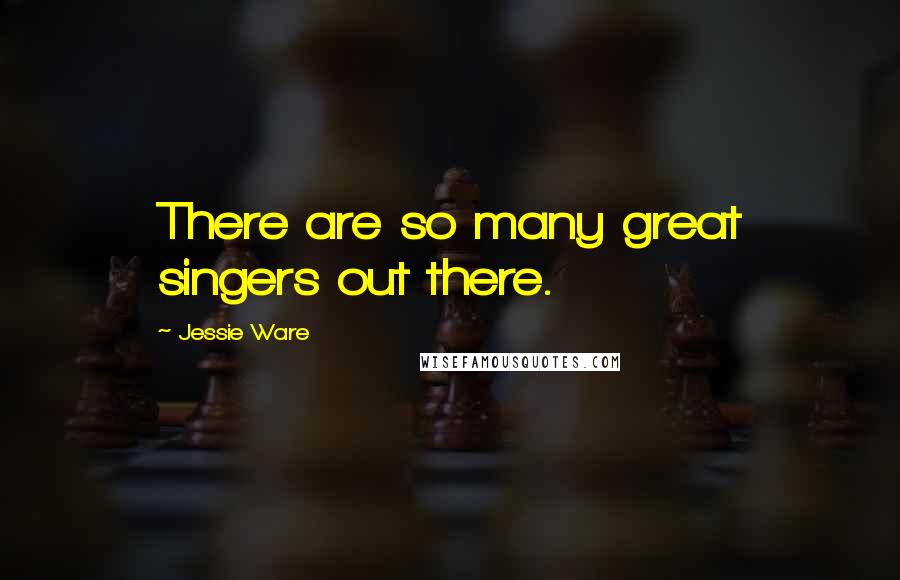 Jessie Ware Quotes: There are so many great singers out there.