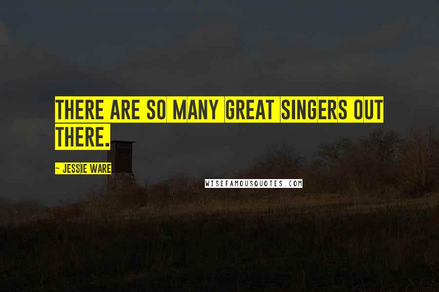 Jessie Ware Quotes: There are so many great singers out there.