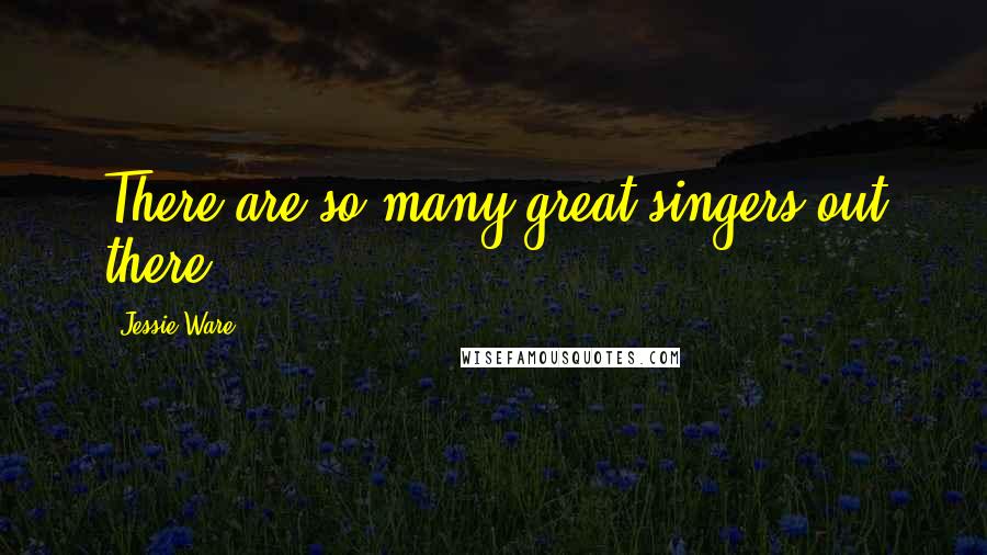 Jessie Ware Quotes: There are so many great singers out there.