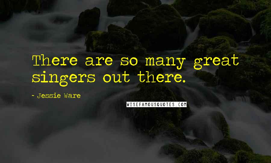 Jessie Ware Quotes: There are so many great singers out there.