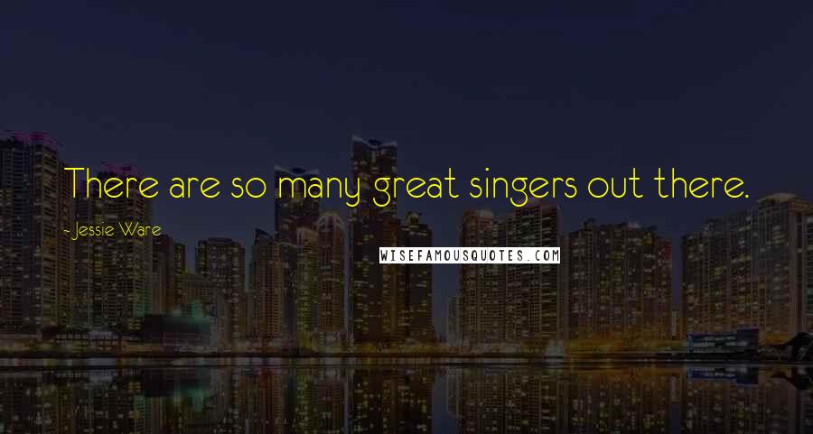 Jessie Ware Quotes: There are so many great singers out there.