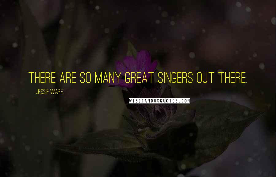 Jessie Ware Quotes: There are so many great singers out there.