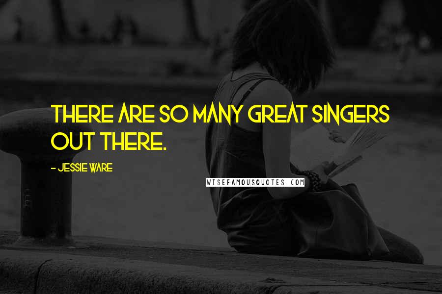 Jessie Ware Quotes: There are so many great singers out there.