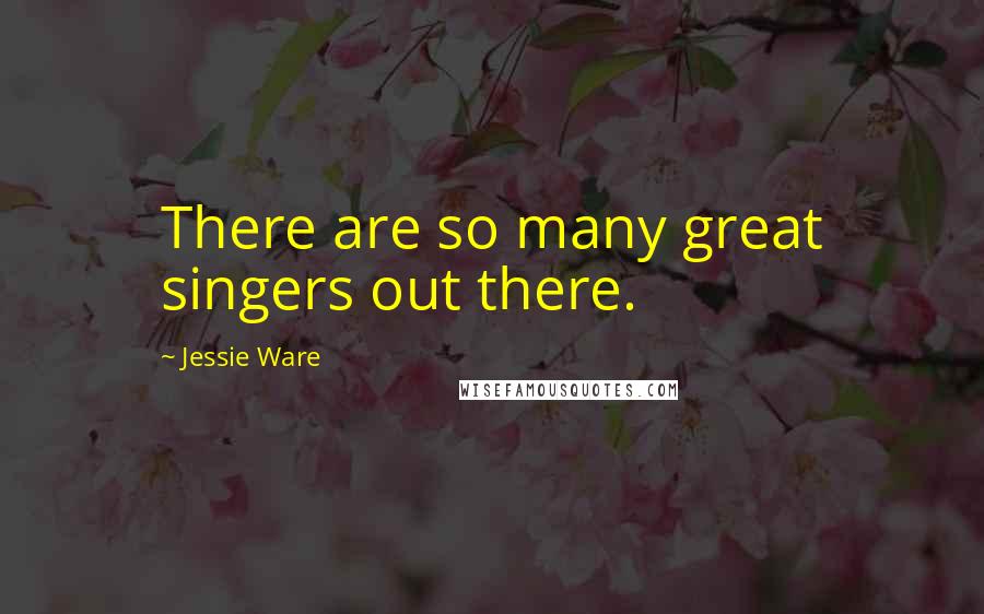 Jessie Ware Quotes: There are so many great singers out there.